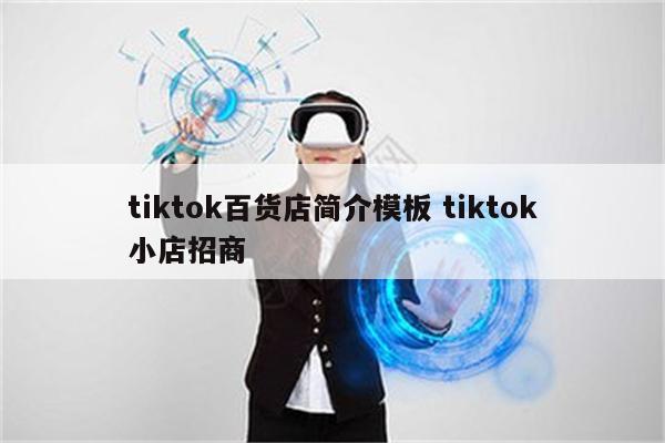 tiktok百货店简介模板 tiktok小店招商