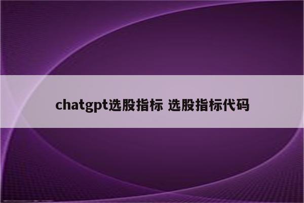 chatgpt选股指标 选股指标代码