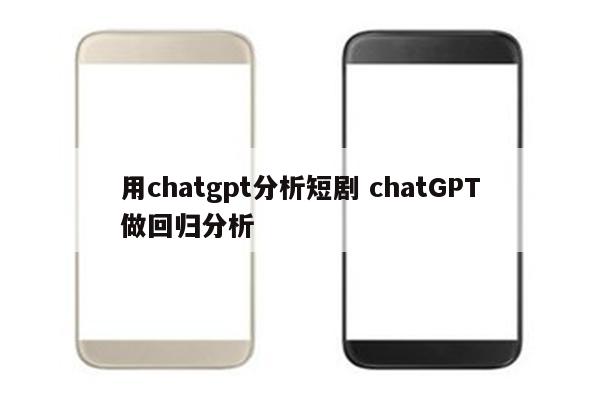 用chatgpt分析短剧 chatGPT做回归分析