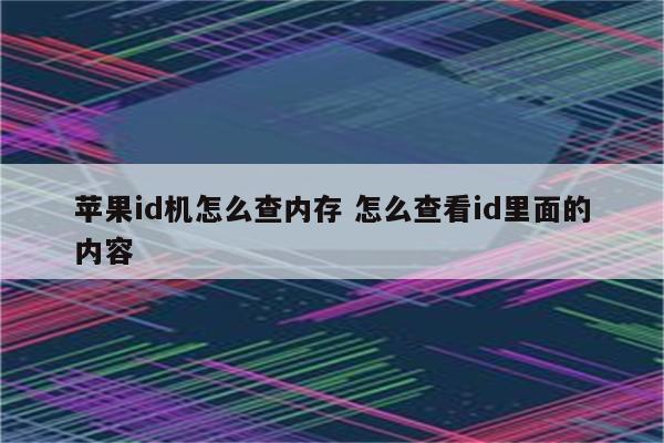 苹果id机怎么查内存 怎么查看id里面的内容