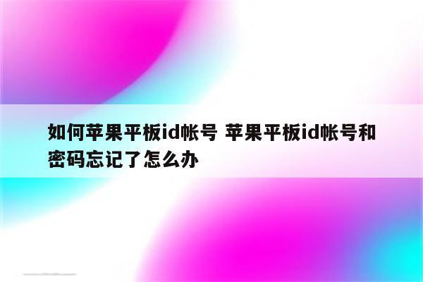 如何苹果平板id帐号 苹果平板id帐号和密码忘记了怎么办