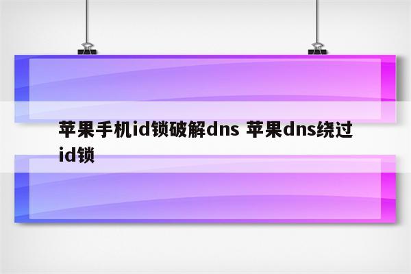 苹果手机id锁破解dns 苹果dns绕过id锁