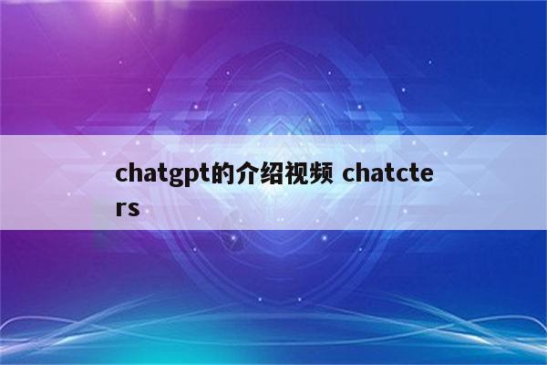 chatgpt的介绍视频 chatcters