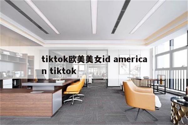 tiktok欧美美女id american tiktok