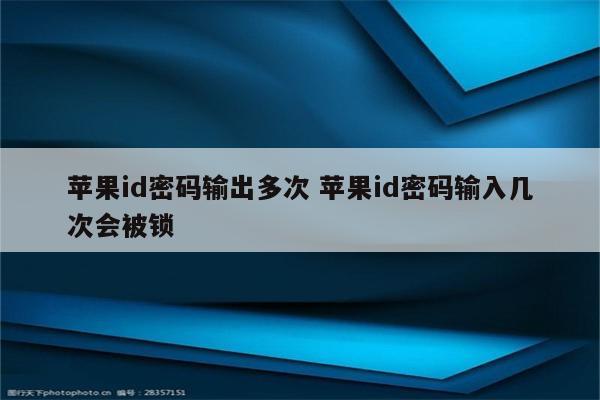 苹果id密码输出多次 苹果id密码输入几次会被锁