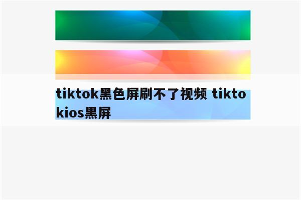 tiktok黑色屏刷不了视频 tiktokios黑屏