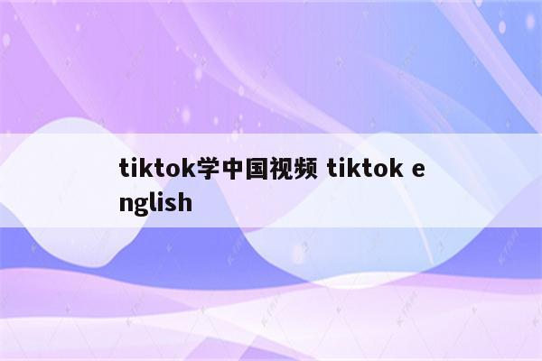 tiktok学中国视频 tiktok english