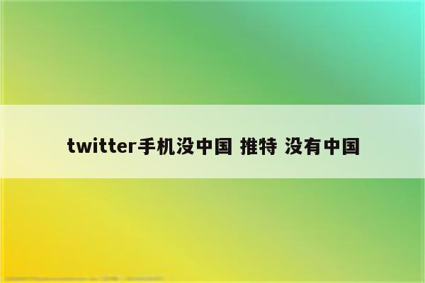 twitter手机没中国 推特 没有中国