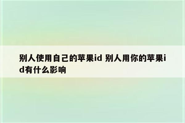 别人使用自己的苹果id 别人用你的苹果id有什么影响