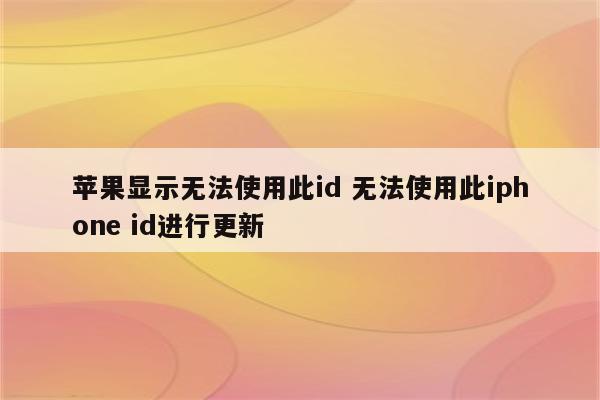 苹果显示无法使用此id 无法使用此iphone id进行更新