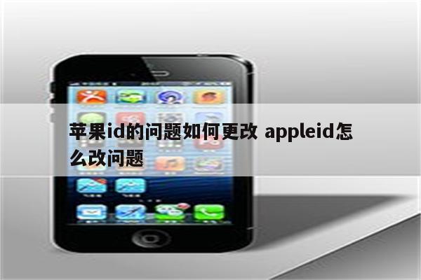 苹果id的问题如何更改 appleid怎么改问题