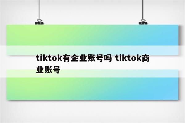 tiktok有企业账号吗 tiktok商业账号