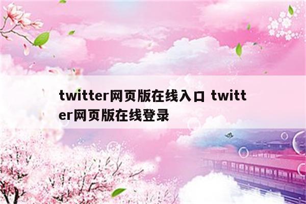 twitter网页版在线入口 twitter网页版在线登录