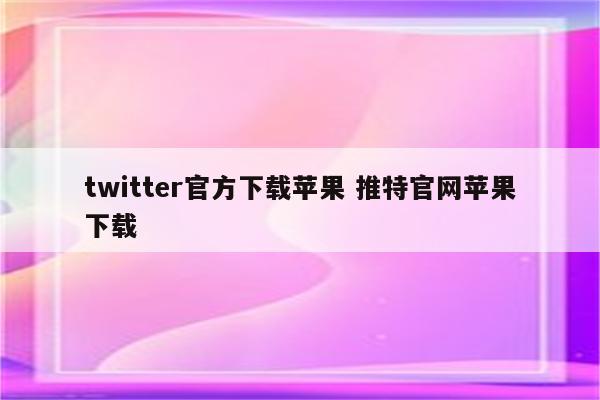 twitter官方下载苹果 推特官网苹果下载