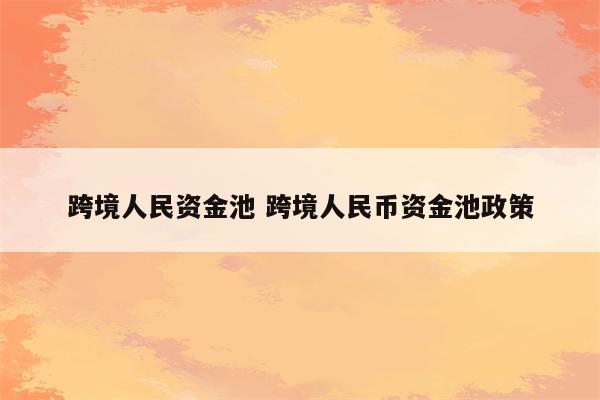 跨境人民资金池 跨境人民币资金池政策