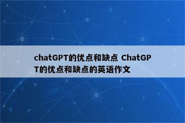 chatGPT的优点和缺点 ChatGPT的优点和缺点的英语作文