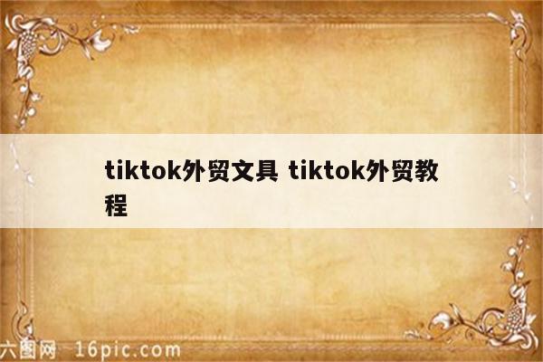 tiktok外贸文具 tiktok外贸教程