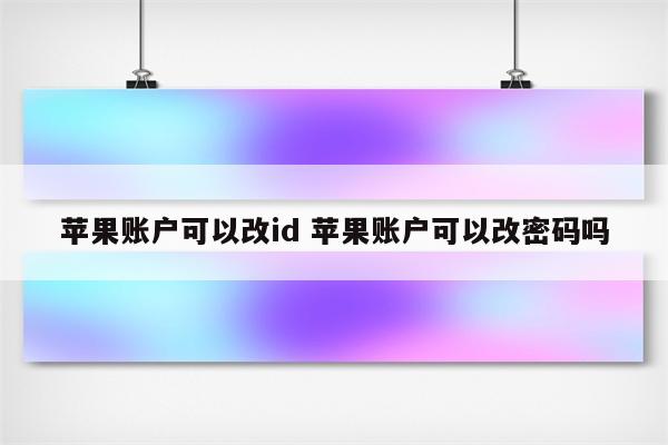 苹果账户可以改id 苹果账户可以改密码吗