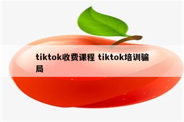 tiktok收费课程 tiktok培训骗局