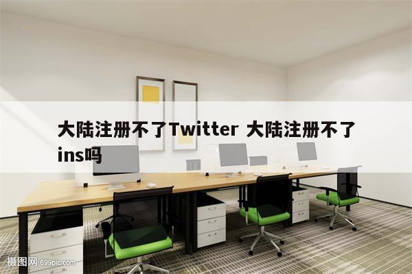 大陆注册不了Twitter 大陆注册不了ins吗