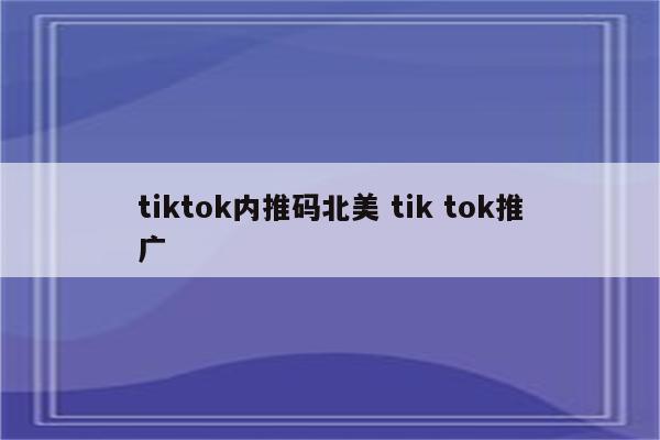 tiktok内推码北美 tik tok推广