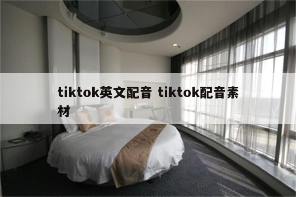 tiktok英文配音 tiktok配音素材