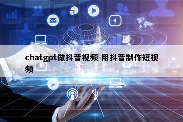 chatgpt做抖音视频 用抖音制作短视频