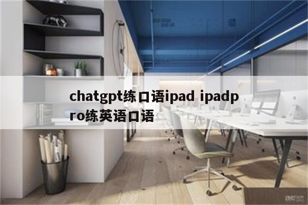 chatgpt练口语ipad ipadpro练英语口语