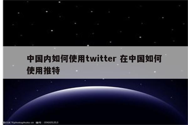 中国内如何使用twitter 在中国如何使用推特