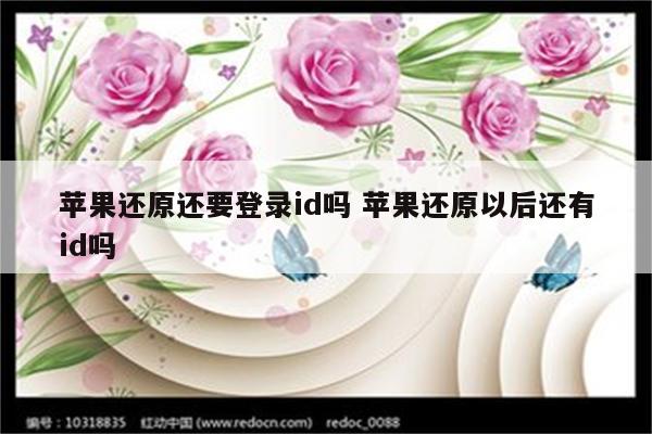 苹果还原还要登录id吗 苹果还原以后还有id吗