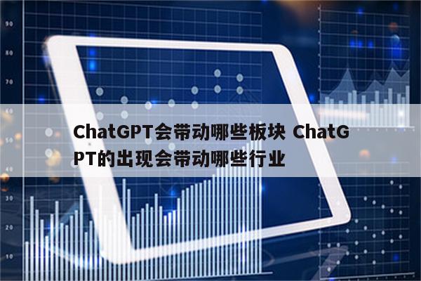 ChatGPT会带动哪些板块 ChatGPT的出现会带动哪些行业