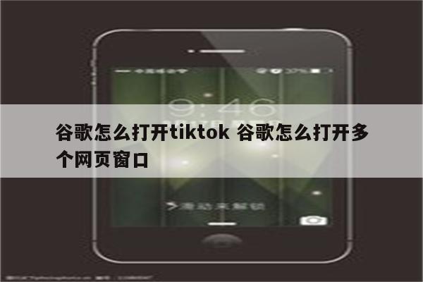 谷歌怎么打开tiktok 谷歌怎么打开多个网页窗口