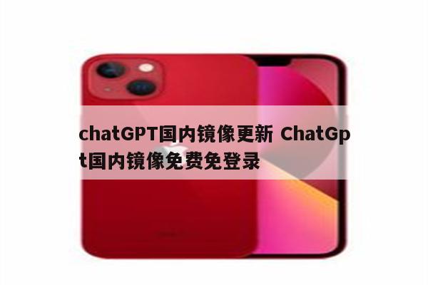 chatGPT国内镜像更新 ChatGpt国内镜像免费免登录