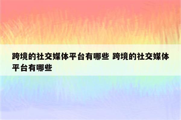 跨境的社交媒体平台有哪些 跨境的社交媒体平台有哪些