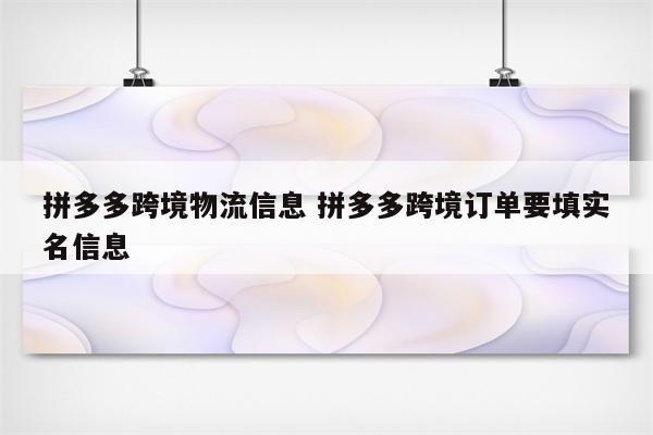 拼多多跨境物流信息 拼多多跨境订单要填实名信息