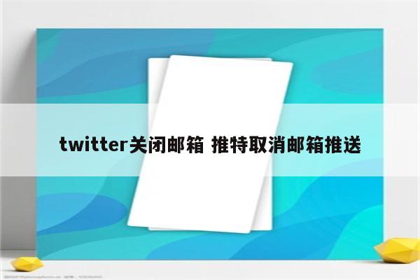 twitter关闭邮箱 推特取消邮箱推送