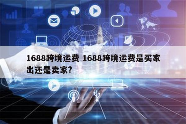 1688跨境运费 1688跨境运费是买家出还是卖家?