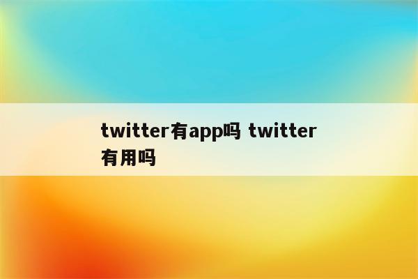 twitter有app吗 twitter有用吗