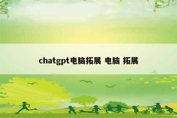 chatgpt电脑拓展 电脑 拓展