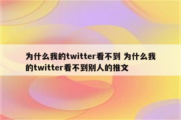 为什么我的twitter看不到 为什么我的twitter看不到别人的推文