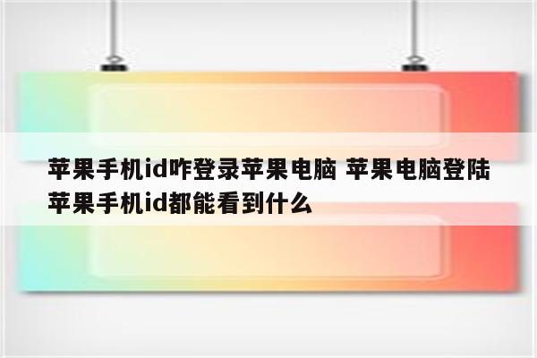 苹果手机id咋登录苹果电脑 苹果电脑登陆苹果手机id都能看到什么