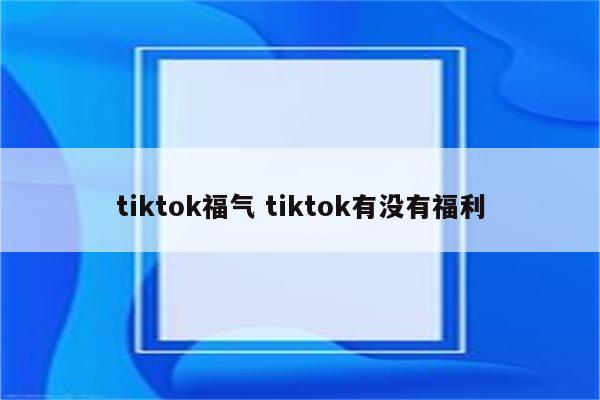 tiktok福气 tiktok有没有福利