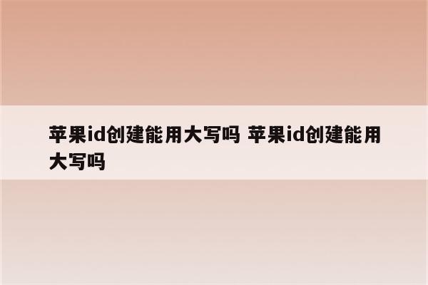 苹果id创建能用大写吗 苹果id创建能用大写吗