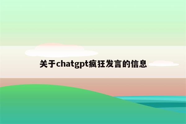 关于chatgpt疯狂发言的信息