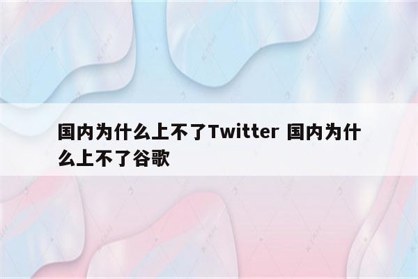 国内为什么上不了Twitter 国内为什么上不了谷歌