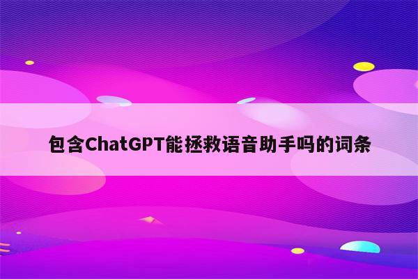 包含ChatGPT能拯救语音助手吗的词条