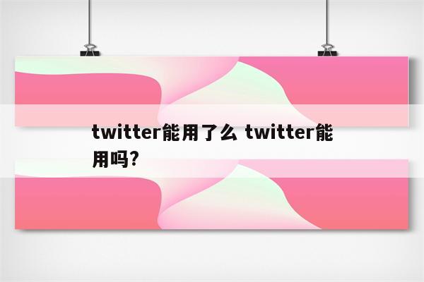 twitter能用了么 twitter能用吗?