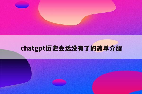 chatgpt历史会话没有了的简单介绍