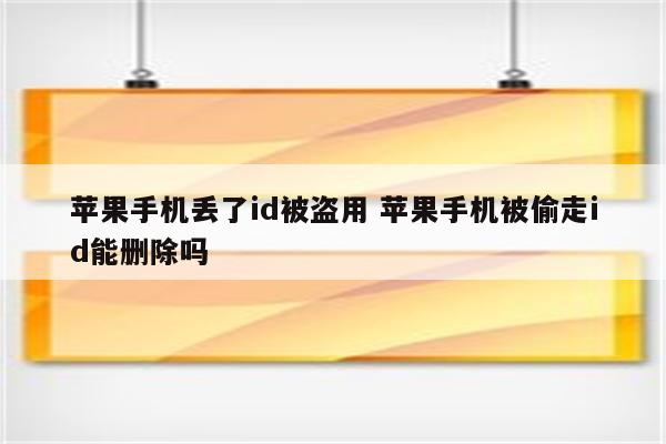 苹果手机丢了id被盗用 苹果手机被偷走id能删除吗