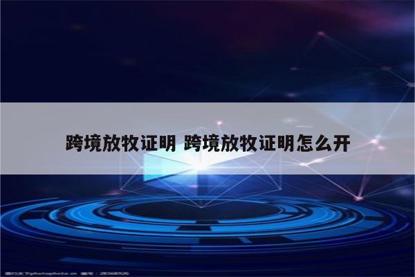 跨境放牧证明 跨境放牧证明怎么开